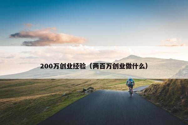 200万创业经验（两百万创业做什么）