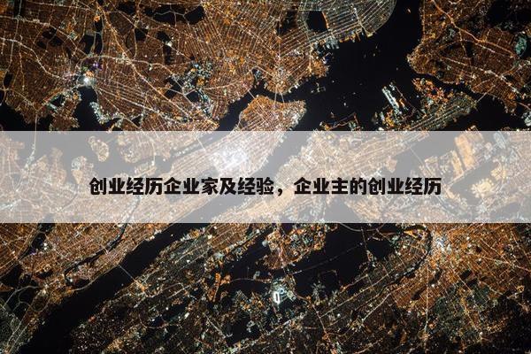 创业经历企业家及经验，企业主的创业经历