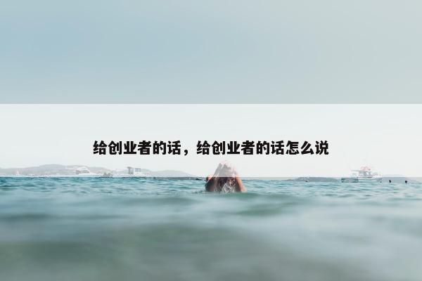 给创业者的话，给创业者的话怎么说