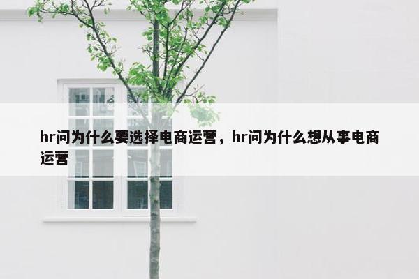 hr问为什么要选择电商运营，hr问为什么想从事电商运营