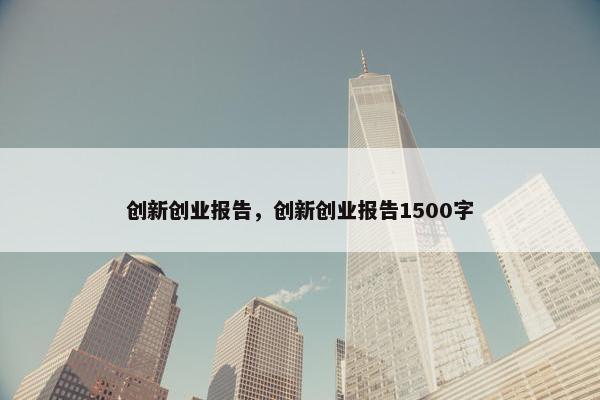 创新创业报告，创新创业报告1500字