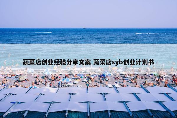 蔬菜店创业经验分享文案 蔬菜店syb创业计划书