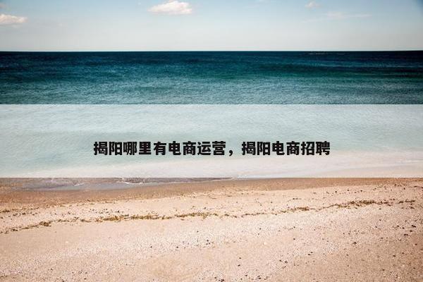 揭阳哪里有电商运营，揭阳电商招聘