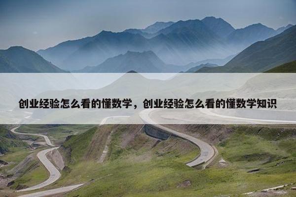 创业经验怎么看的懂数学，创业经验怎么看的懂数学知识