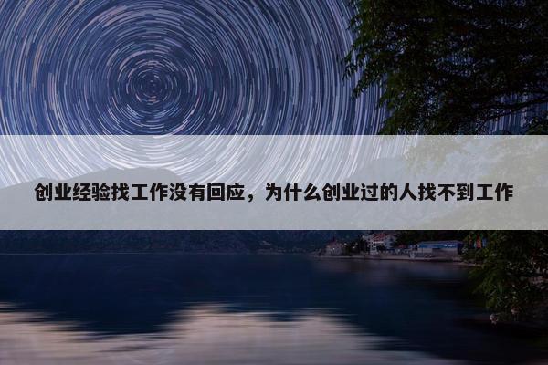 创业经验找工作没有回应，为什么创业过的人找不到工作