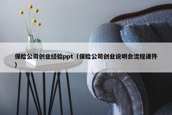 保险公司创业经验ppt（保险公司创业说明会流程课件）