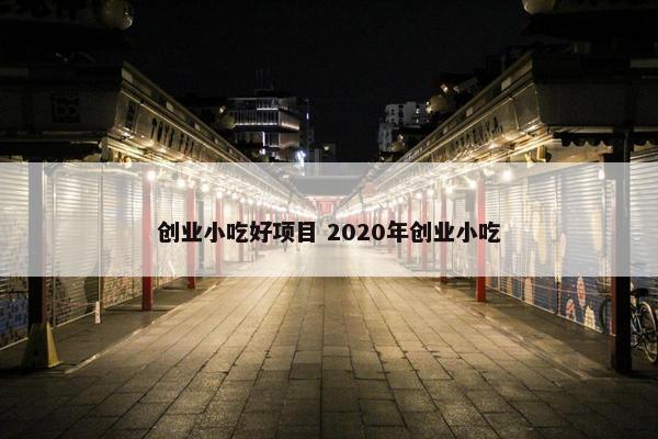 创业小吃好项目 2020年创业小吃