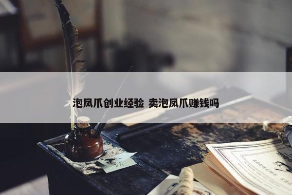 泡凤爪创业经验 卖泡凤爪赚钱吗