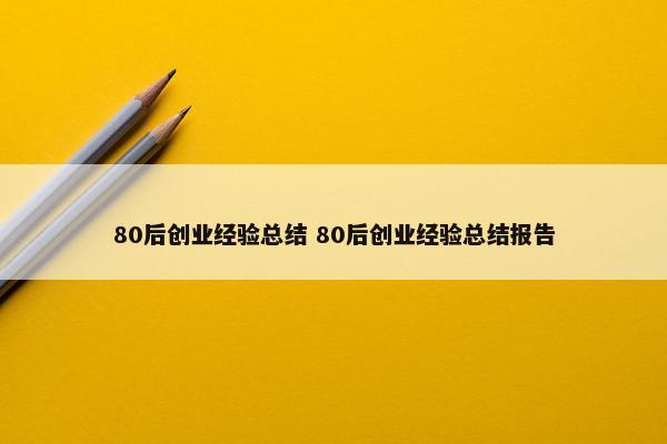 80后创业经验总结 80后创业经验总结报告