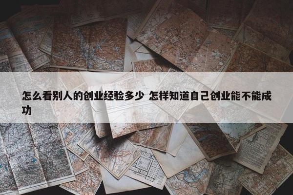 怎么看别人的创业经验多少 怎样知道自己创业能不能成功