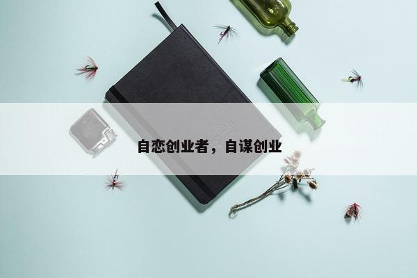 自恋创业者，自谋创业