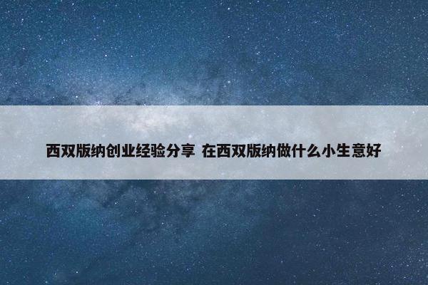 西双版纳创业经验分享 在西双版纳做什么小生意好