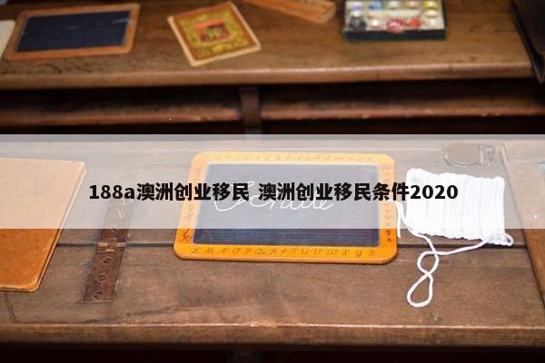 188a澳洲创业移民 澳洲创业移民条件2020