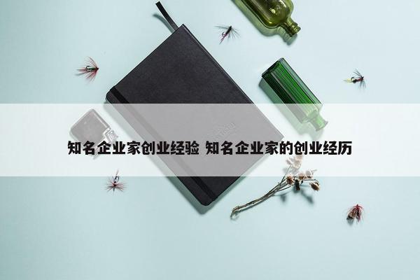 知名企业家创业经验 知名企业家的创业经历