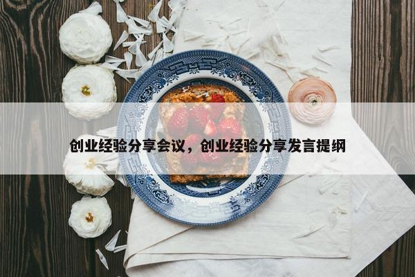 创业经验分享会议，创业经验分享发言提纲