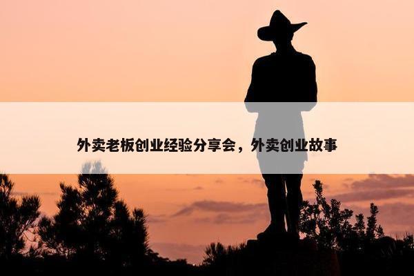 外卖老板创业经验分享会，外卖创业故事