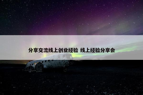 分享交流线上创业经验 线上经验分享会