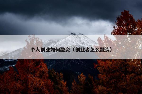 个人创业如何融资（创业者怎么融资）