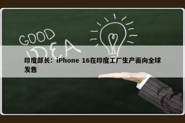 印度部长：iPhone 16在印度工厂生产面向全球发售