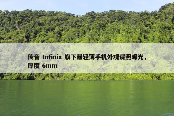 传音 Infinix 旗下最轻薄手机外观谍照曝光，厚度 6mm