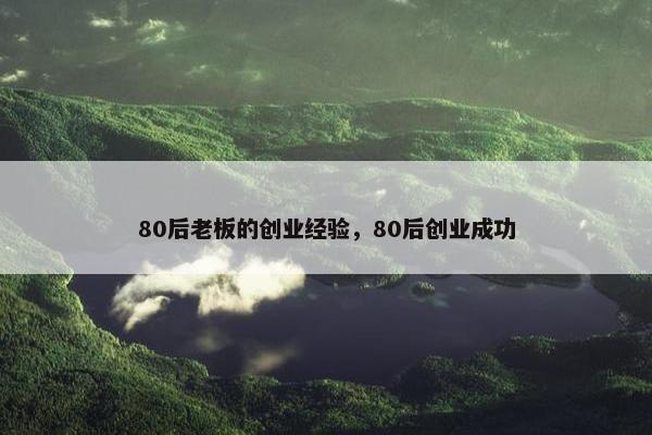 80后老板的创业经验，80后创业成功