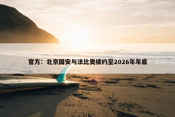 官方：北京国安与法比奥续约至2026年年底