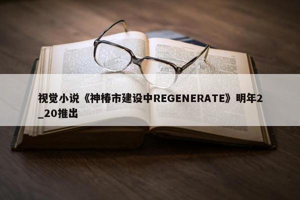 视觉小说《神椿市建设中REGENERATE》明年2_20推出