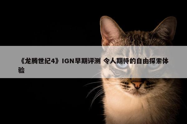 《龙腾世纪4》IGN早期评测 令人期待的自由探索体验