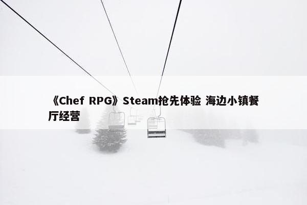 《Chef RPG》Steam抢先体验 海边小镇餐厅经营