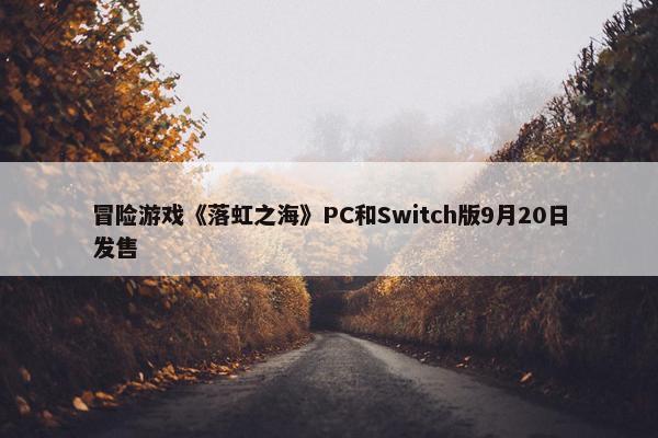 冒险游戏《落虹之海》PC和Switch版9月20日发售