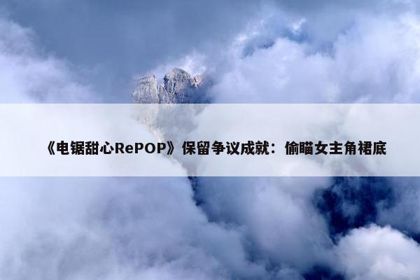 《电锯甜心RePOP》保留争议成就：偷瞄女主角裙底