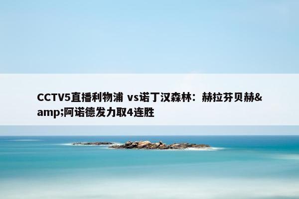 CCTV5直播利物浦 vs诺丁汉森林：赫拉芬贝赫&阿诺德发力取4连胜