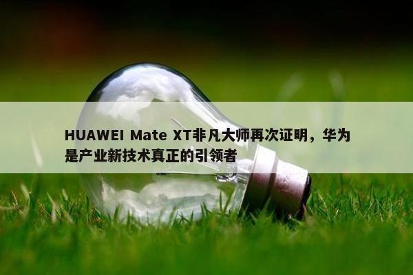 HUAWEI Mate XT非凡大师再次证明，华为是产业新技术真正的引领者