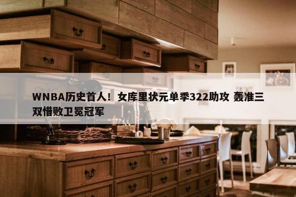 WNBA历史首人！女库里状元单季322助攻 轰准三双惜败卫冕冠军