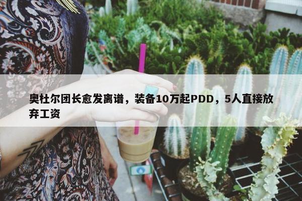 奥杜尔团长愈发离谱，装备10万起PDD，5人直接放弃工资