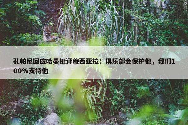 孔帕尼回应哈曼批评穆西亚拉：俱乐部会保护他，我们100%支持他