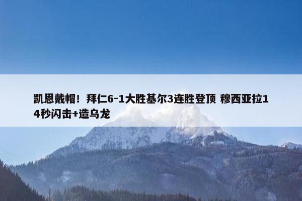 凯恩戴帽！拜仁6-1大胜基尔3连胜登顶 穆西亚拉14秒闪击+造乌龙