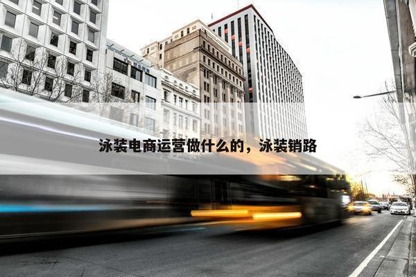 泳装电商运营做什么的，泳装销路