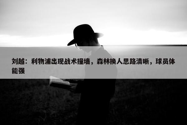 刘越：利物浦出现战术撞墙，森林换人思路清晰，球员体能强