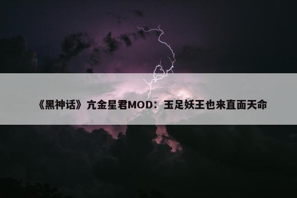 《黑神话》亢金星君MOD：玉足妖王也来直面天命