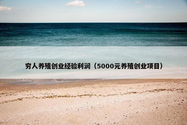 穷人养殖创业经验利润（5000元养殖创业项目）