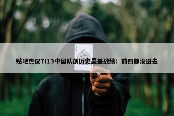 贴吧热议TI13中国队创历史最差战绩：前四都没进去