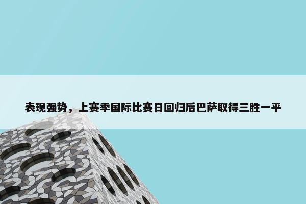 表现强势，上赛季国际比赛日回归后巴萨取得三胜一平