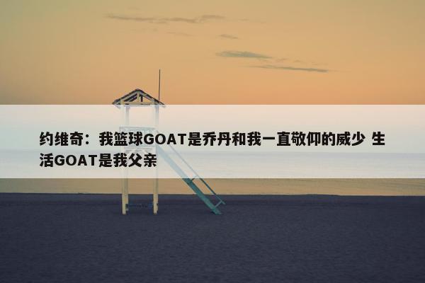 约维奇：我篮球GOAT是乔丹和我一直敬仰的威少 生活GOAT是我父亲