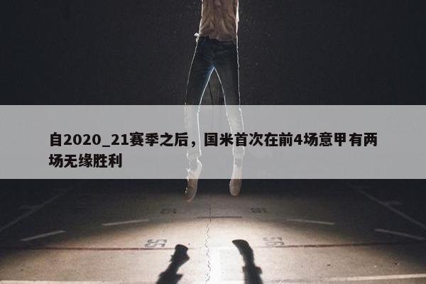 自2020_21赛季之后，国米首次在前4场意甲有两场无缘胜利