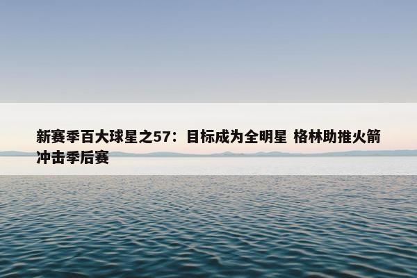 新赛季百大球星之57：目标成为全明星 格林助推火箭冲击季后赛