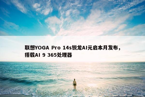 联想YOGA Pro 14s锐龙AI元启本月发布，搭载AI 9 365处理器