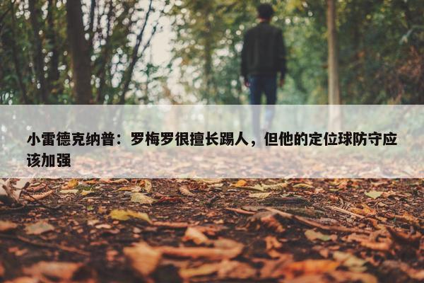 小雷德克纳普：罗梅罗很擅长踢人，但他的定位球防守应该加强