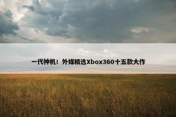 一代神机！外媒精选Xbox360十五款大作