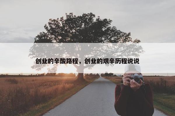 创业的辛酸路程，创业的艰辛历程说说